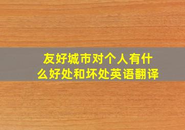 友好城市对个人有什么好处和坏处英语翻译