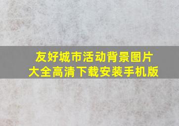 友好城市活动背景图片大全高清下载安装手机版