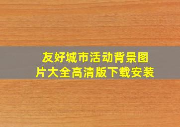 友好城市活动背景图片大全高清版下载安装