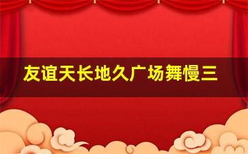 友谊天长地久广场舞慢三