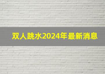 双人跳水2024年最新消息