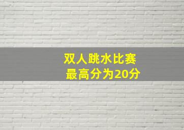 双人跳水比赛最高分为20分