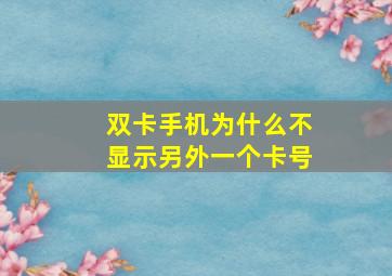 双卡手机为什么不显示另外一个卡号