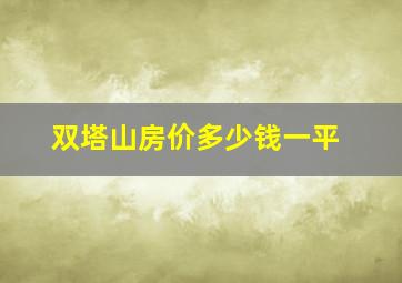 双塔山房价多少钱一平