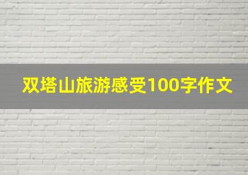 双塔山旅游感受100字作文