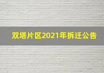 双塔片区2021年拆迁公告