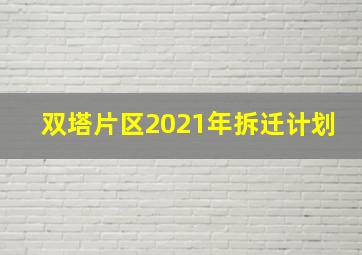 双塔片区2021年拆迁计划