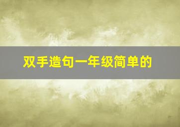 双手造句一年级简单的