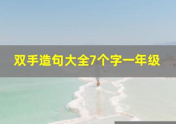 双手造句大全7个字一年级