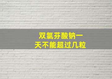 双氯芬酸钠一天不能超过几粒