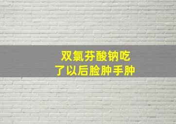 双氯芬酸钠吃了以后脸肿手肿