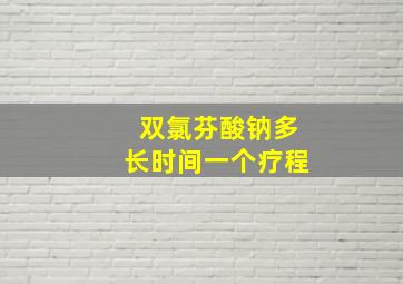 双氯芬酸钠多长时间一个疗程