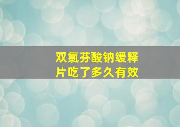 双氯芬酸钠缓释片吃了多久有效