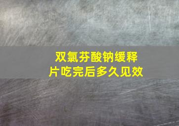 双氯芬酸钠缓释片吃完后多久见效