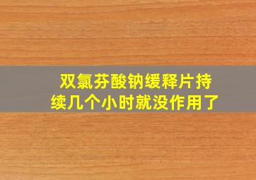 双氯芬酸钠缓释片持续几个小时就没作用了