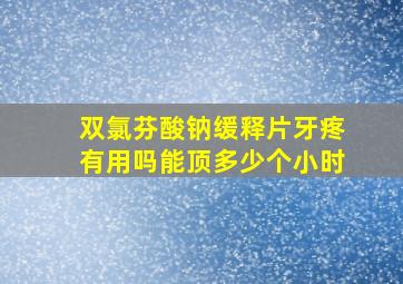 双氯芬酸钠缓释片牙疼有用吗能顶多少个小时