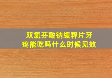 双氯芬酸钠缓释片牙疼能吃吗什么时候见效