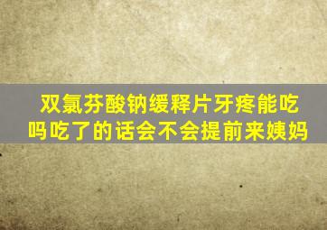 双氯芬酸钠缓释片牙疼能吃吗吃了的话会不会提前来姨妈