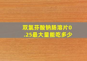 双氯芬酸钠肠溶片0.25最大量能吃多少