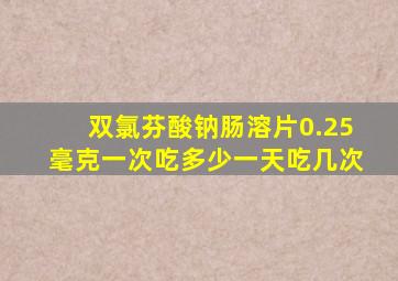 双氯芬酸钠肠溶片0.25毫克一次吃多少一天吃几次