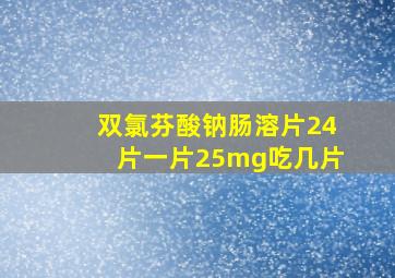 双氯芬酸钠肠溶片24片一片25mg吃几片