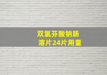 双氯芬酸钠肠溶片24片用量