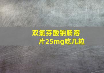 双氯芬酸钠肠溶片25mg吃几粒