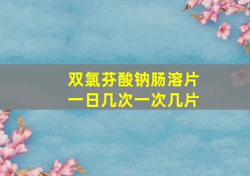 双氯芬酸钠肠溶片一日几次一次几片