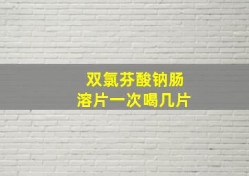 双氯芬酸钠肠溶片一次喝几片