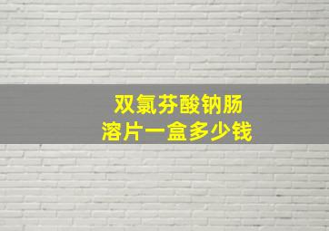 双氯芬酸钠肠溶片一盒多少钱