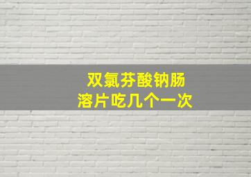 双氯芬酸钠肠溶片吃几个一次