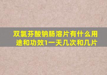 双氯芬酸钠肠溶片有什么用途和功效1一天几次和几片