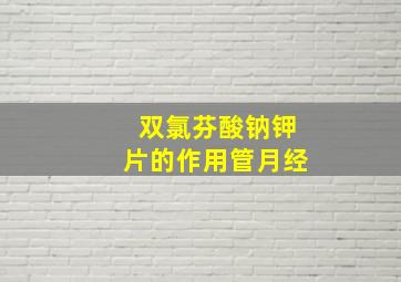 双氯芬酸钠钾片的作用管月经