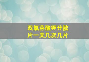 双氯芬酸钾分散片一天几次几片