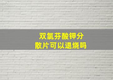 双氯芬酸钾分散片可以退烧吗