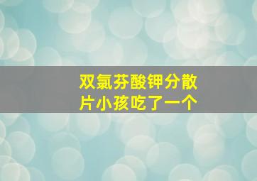 双氯芬酸钾分散片小孩吃了一个