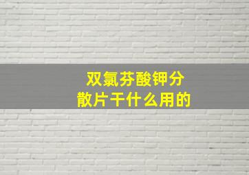 双氯芬酸钾分散片干什么用的