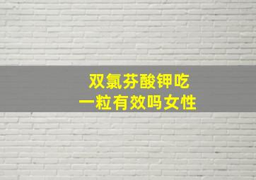 双氯芬酸钾吃一粒有效吗女性