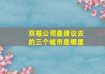 双福公司最建议去的三个城市是哪里