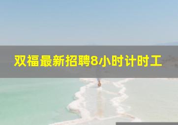 双福最新招聘8小时计时工