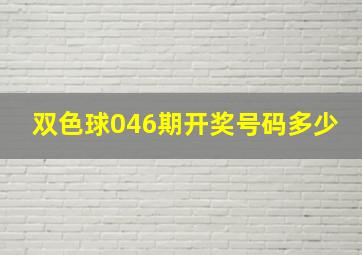 双色球046期开奖号码多少