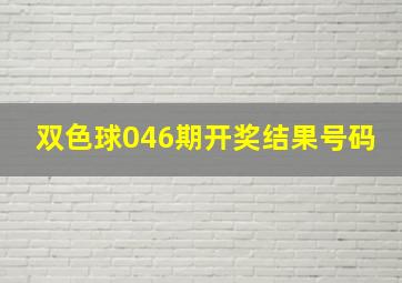 双色球046期开奖结果号码