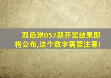 双色球057期开奖结果即将公布,这个数字需要注意!