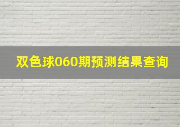 双色球060期预测结果查询