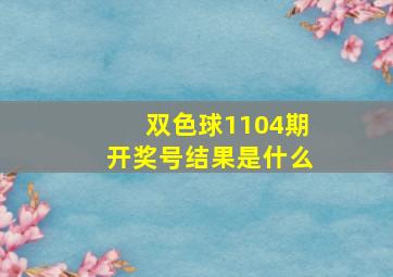 双色球1104期开奖号结果是什么