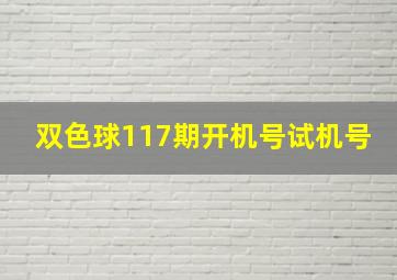 双色球117期开机号试机号