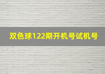 双色球122期开机号试机号