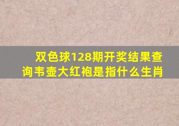 双色球128期开奖结果查询韦壶大红袍是指什么生肖