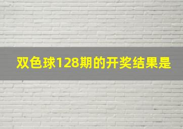 双色球128期的开奖结果是