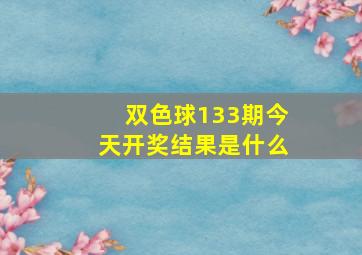 双色球133期今天开奖结果是什么